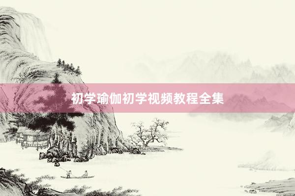 初学瑜伽初学视频教程全集